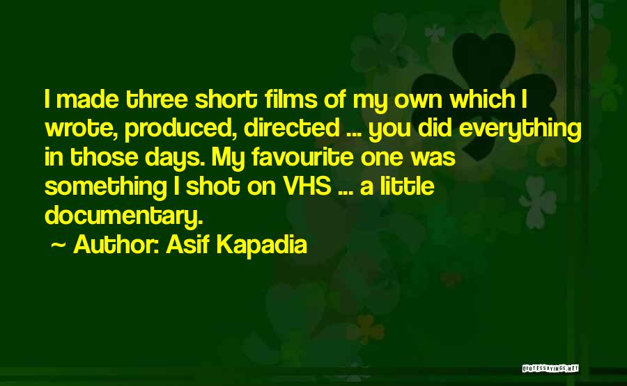 Asif Kapadia Quotes: I Made Three Short Films Of My Own Which I Wrote, Produced, Directed ... You Did Everything In Those Days.