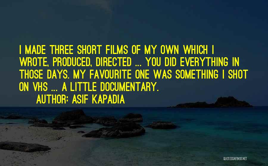Asif Kapadia Quotes: I Made Three Short Films Of My Own Which I Wrote, Produced, Directed ... You Did Everything In Those Days.