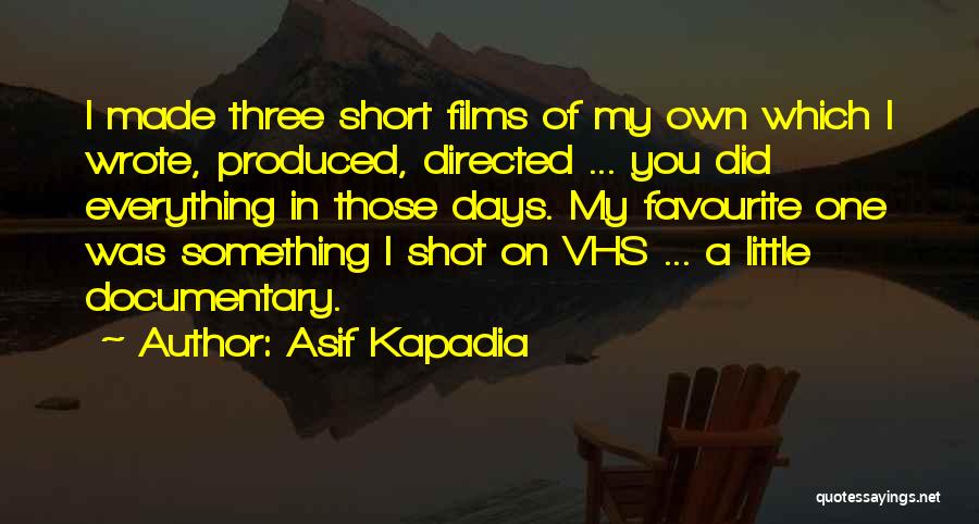 Asif Kapadia Quotes: I Made Three Short Films Of My Own Which I Wrote, Produced, Directed ... You Did Everything In Those Days.