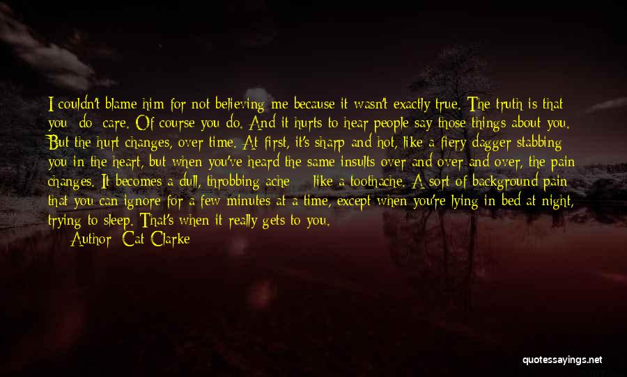 Cat Clarke Quotes: I Couldn't Blame Him For Not Believing Me Because It Wasn't Exactly True. The Truth Is That You /do/ Care.