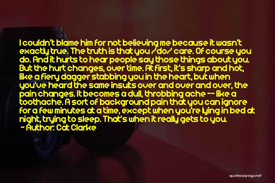 Cat Clarke Quotes: I Couldn't Blame Him For Not Believing Me Because It Wasn't Exactly True. The Truth Is That You /do/ Care.