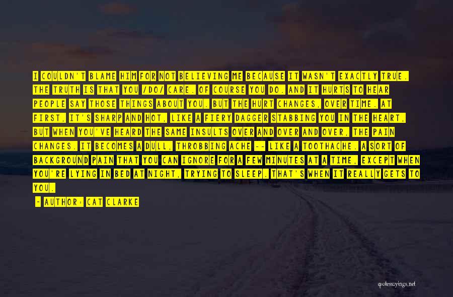 Cat Clarke Quotes: I Couldn't Blame Him For Not Believing Me Because It Wasn't Exactly True. The Truth Is That You /do/ Care.