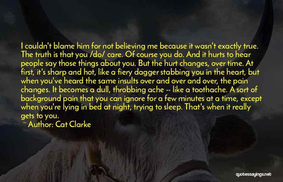 Cat Clarke Quotes: I Couldn't Blame Him For Not Believing Me Because It Wasn't Exactly True. The Truth Is That You /do/ Care.