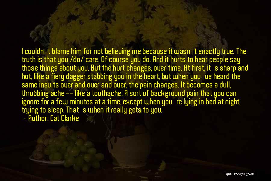 Cat Clarke Quotes: I Couldn't Blame Him For Not Believing Me Because It Wasn't Exactly True. The Truth Is That You /do/ Care.