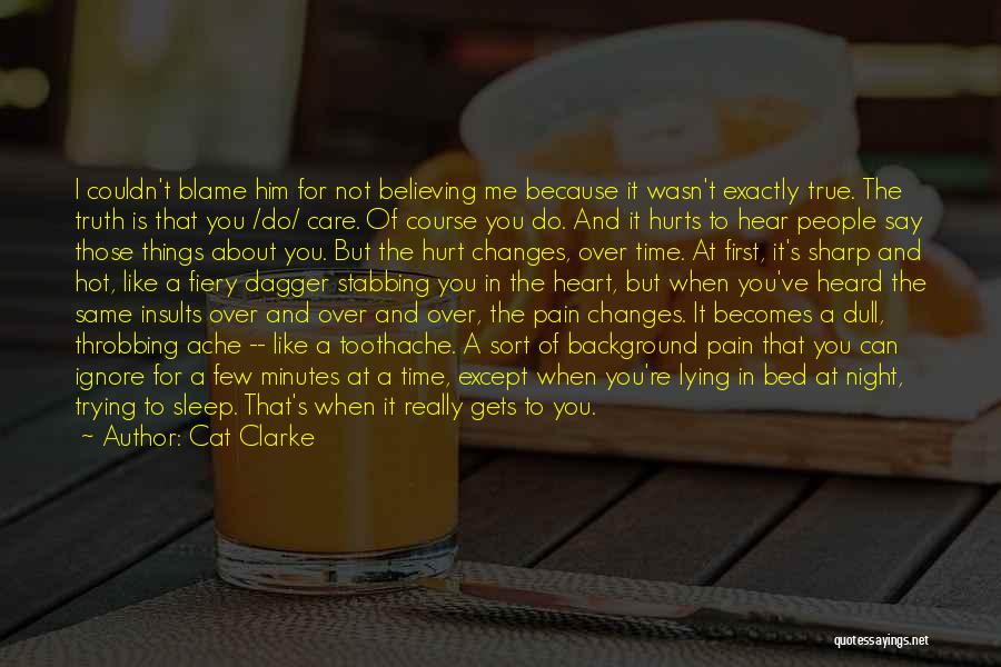 Cat Clarke Quotes: I Couldn't Blame Him For Not Believing Me Because It Wasn't Exactly True. The Truth Is That You /do/ Care.