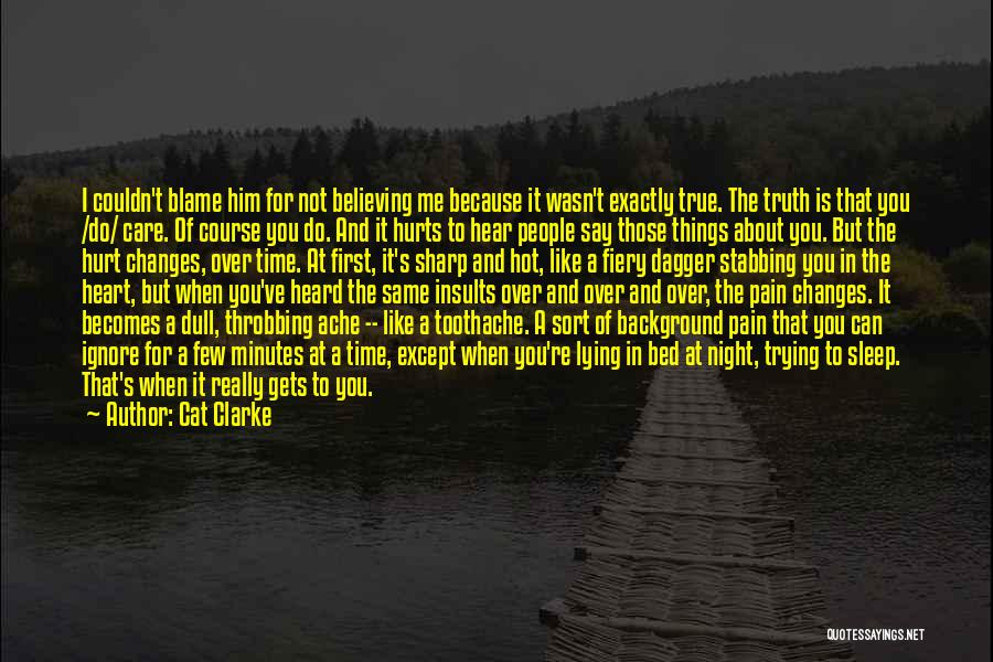 Cat Clarke Quotes: I Couldn't Blame Him For Not Believing Me Because It Wasn't Exactly True. The Truth Is That You /do/ Care.