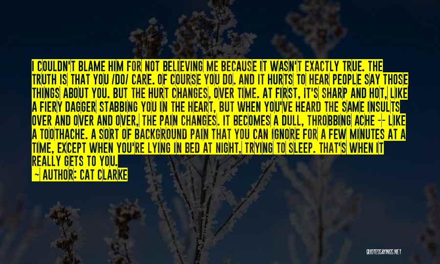 Cat Clarke Quotes: I Couldn't Blame Him For Not Believing Me Because It Wasn't Exactly True. The Truth Is That You /do/ Care.