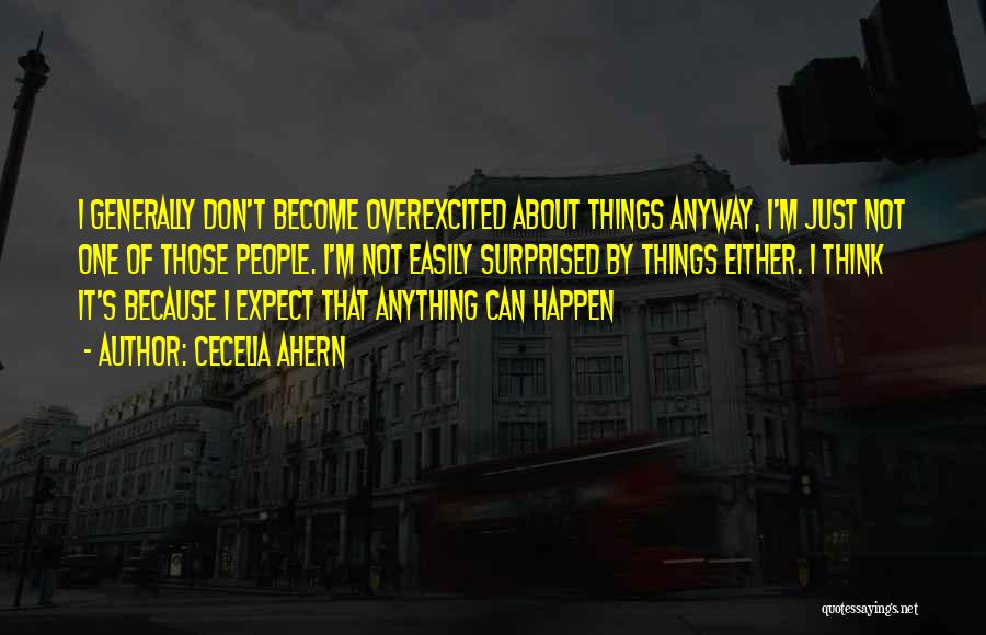 Cecelia Ahern Quotes: I Generally Don't Become Overexcited About Things Anyway, I'm Just Not One Of Those People. I'm Not Easily Surprised By