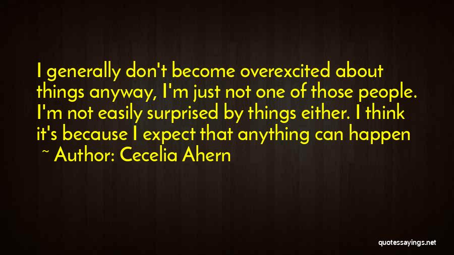 Cecelia Ahern Quotes: I Generally Don't Become Overexcited About Things Anyway, I'm Just Not One Of Those People. I'm Not Easily Surprised By