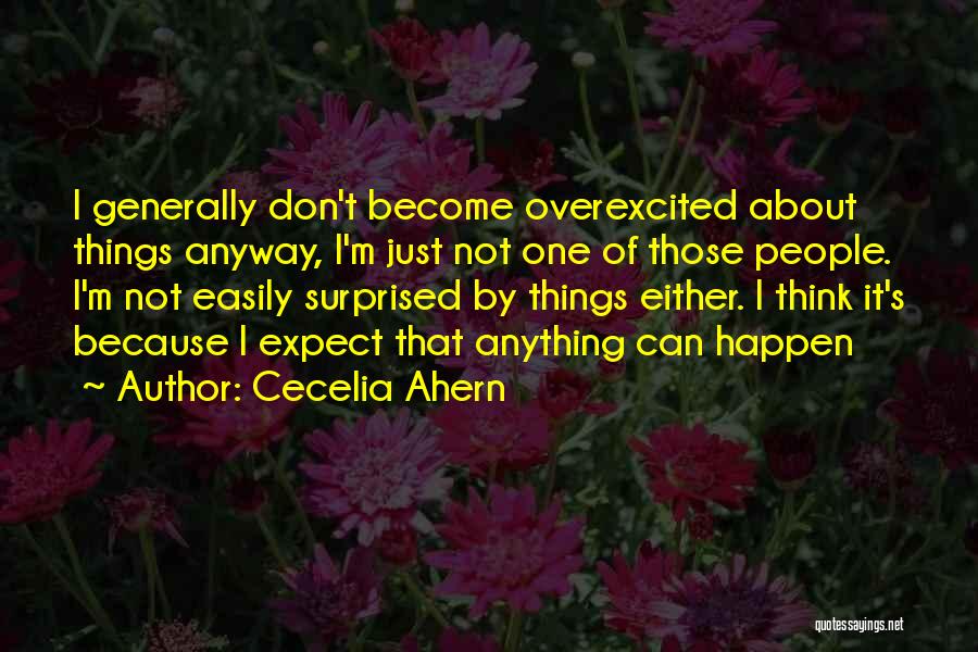 Cecelia Ahern Quotes: I Generally Don't Become Overexcited About Things Anyway, I'm Just Not One Of Those People. I'm Not Easily Surprised By