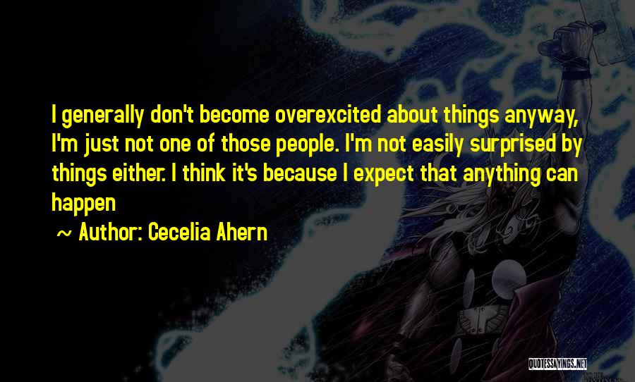 Cecelia Ahern Quotes: I Generally Don't Become Overexcited About Things Anyway, I'm Just Not One Of Those People. I'm Not Easily Surprised By