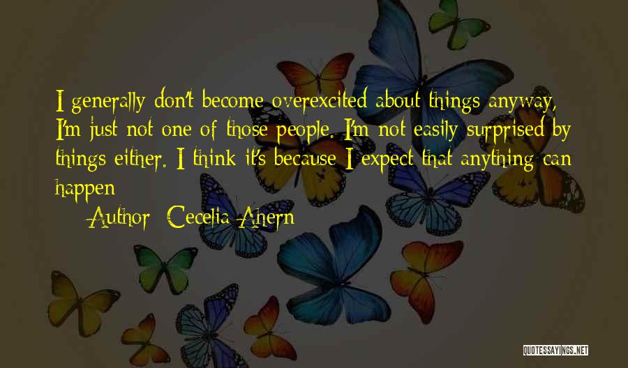 Cecelia Ahern Quotes: I Generally Don't Become Overexcited About Things Anyway, I'm Just Not One Of Those People. I'm Not Easily Surprised By