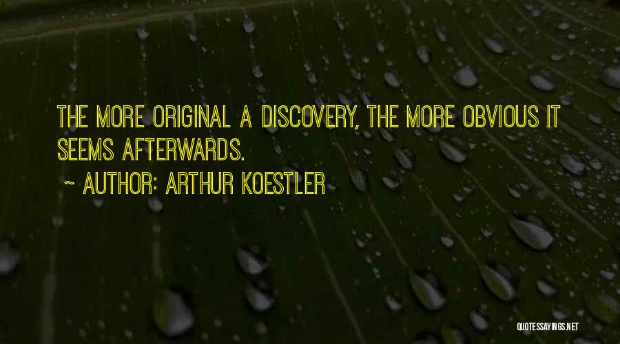 Arthur Koestler Quotes: The More Original A Discovery, The More Obvious It Seems Afterwards.