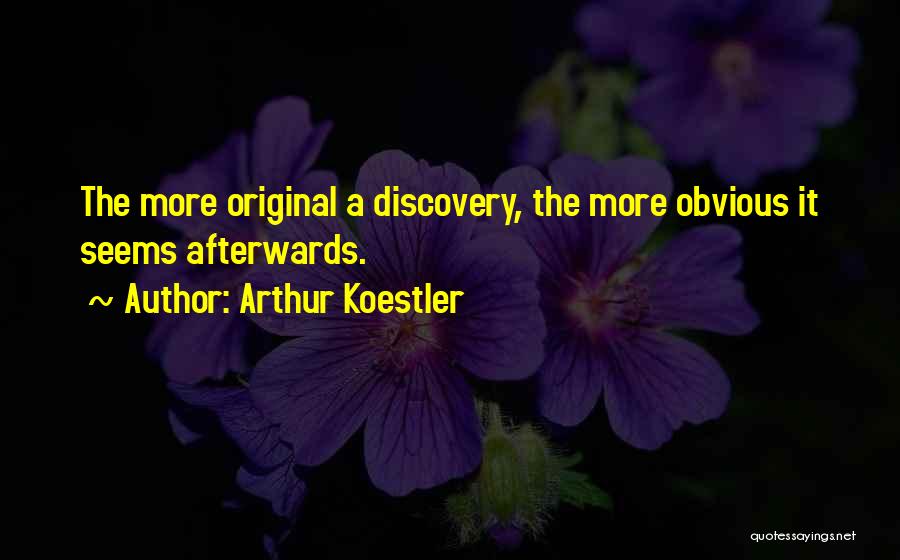 Arthur Koestler Quotes: The More Original A Discovery, The More Obvious It Seems Afterwards.