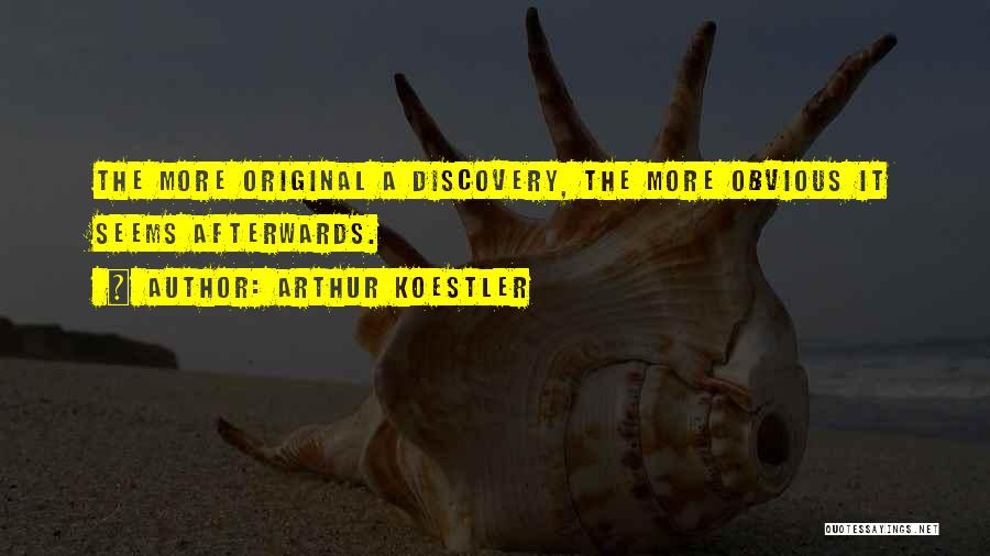 Arthur Koestler Quotes: The More Original A Discovery, The More Obvious It Seems Afterwards.