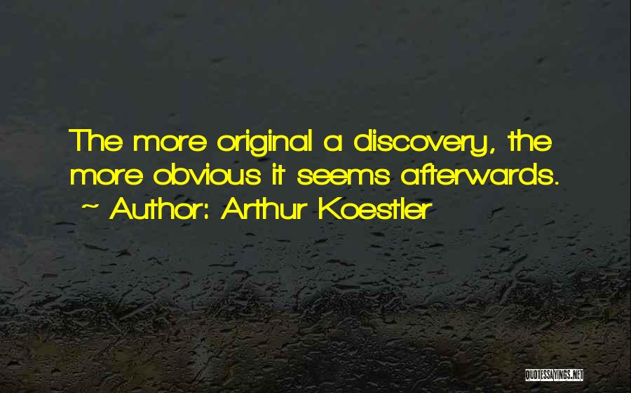 Arthur Koestler Quotes: The More Original A Discovery, The More Obvious It Seems Afterwards.