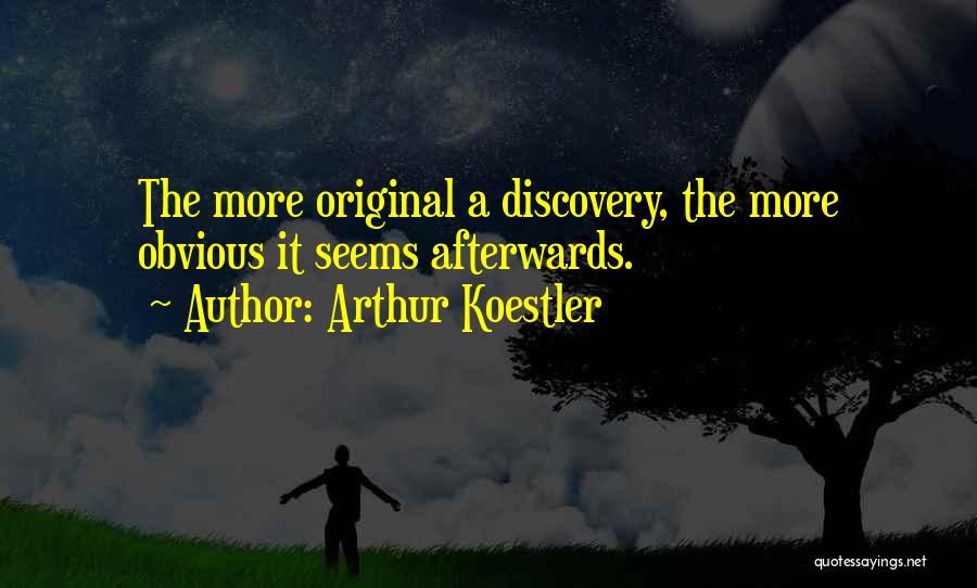 Arthur Koestler Quotes: The More Original A Discovery, The More Obvious It Seems Afterwards.