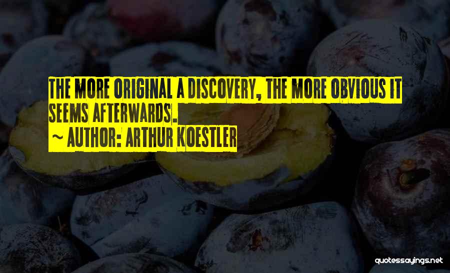 Arthur Koestler Quotes: The More Original A Discovery, The More Obvious It Seems Afterwards.