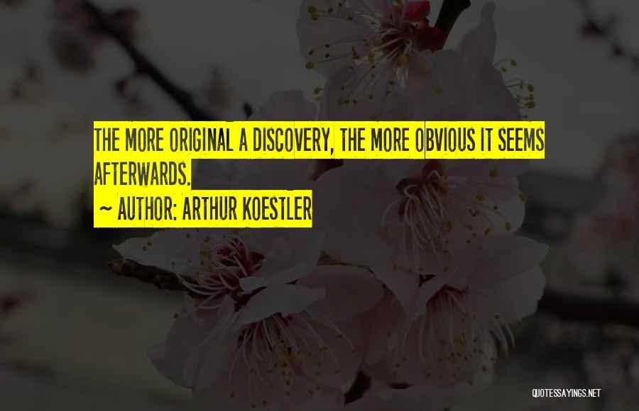 Arthur Koestler Quotes: The More Original A Discovery, The More Obvious It Seems Afterwards.