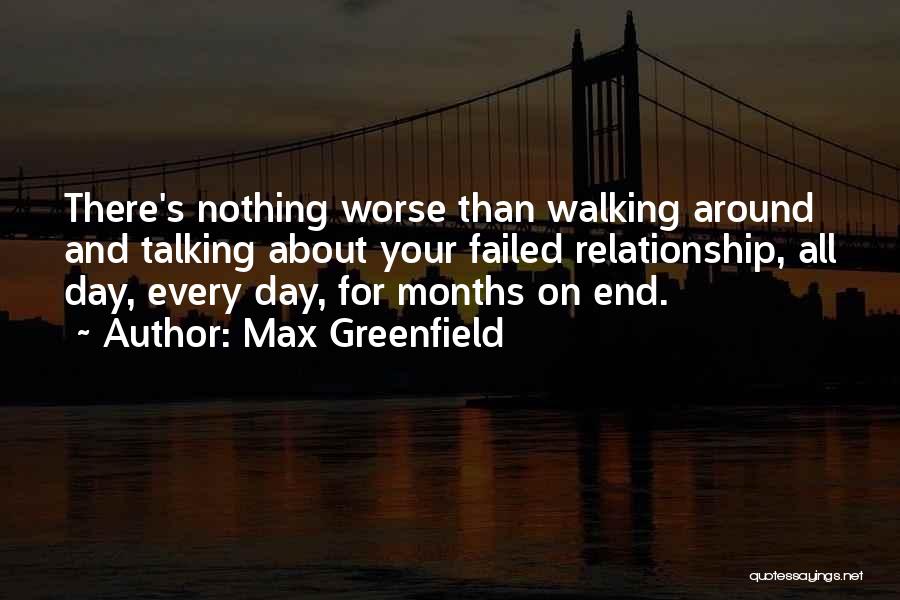 Max Greenfield Quotes: There's Nothing Worse Than Walking Around And Talking About Your Failed Relationship, All Day, Every Day, For Months On End.
