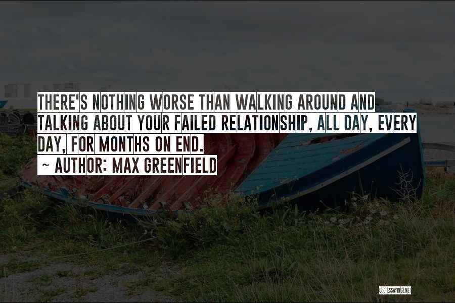 Max Greenfield Quotes: There's Nothing Worse Than Walking Around And Talking About Your Failed Relationship, All Day, Every Day, For Months On End.