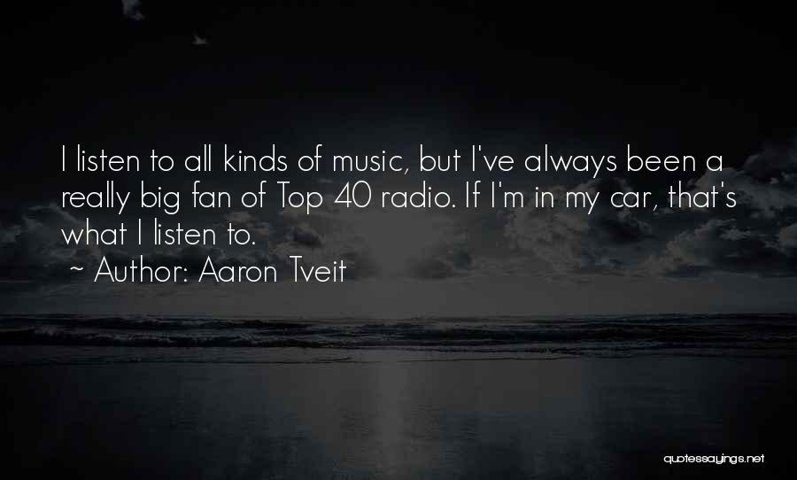 Aaron Tveit Quotes: I Listen To All Kinds Of Music, But I've Always Been A Really Big Fan Of Top 40 Radio. If