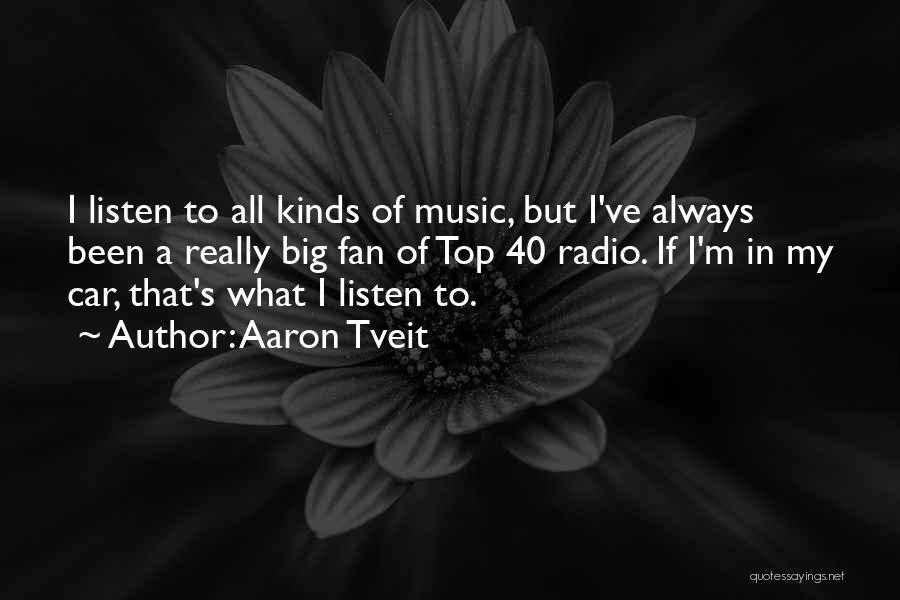Aaron Tveit Quotes: I Listen To All Kinds Of Music, But I've Always Been A Really Big Fan Of Top 40 Radio. If