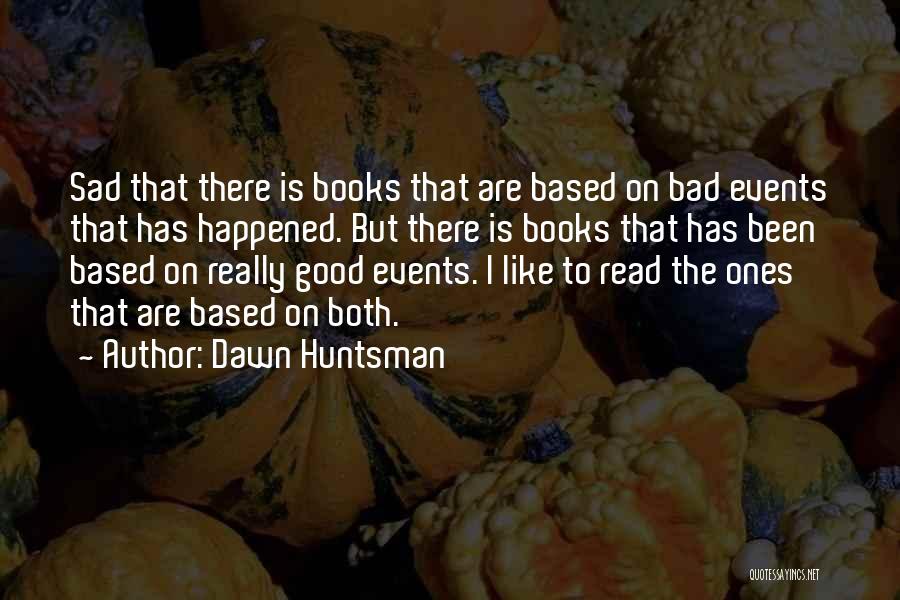 Dawn Huntsman Quotes: Sad That There Is Books That Are Based On Bad Events That Has Happened. But There Is Books That Has