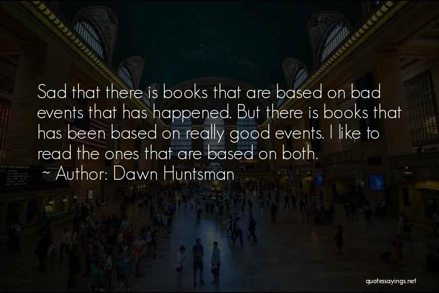 Dawn Huntsman Quotes: Sad That There Is Books That Are Based On Bad Events That Has Happened. But There Is Books That Has