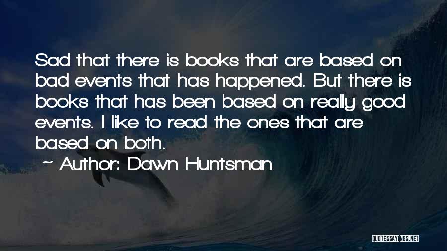 Dawn Huntsman Quotes: Sad That There Is Books That Are Based On Bad Events That Has Happened. But There Is Books That Has