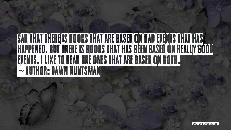 Dawn Huntsman Quotes: Sad That There Is Books That Are Based On Bad Events That Has Happened. But There Is Books That Has