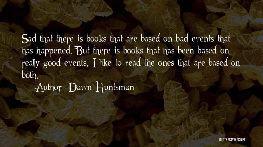 Dawn Huntsman Quotes: Sad That There Is Books That Are Based On Bad Events That Has Happened. But There Is Books That Has