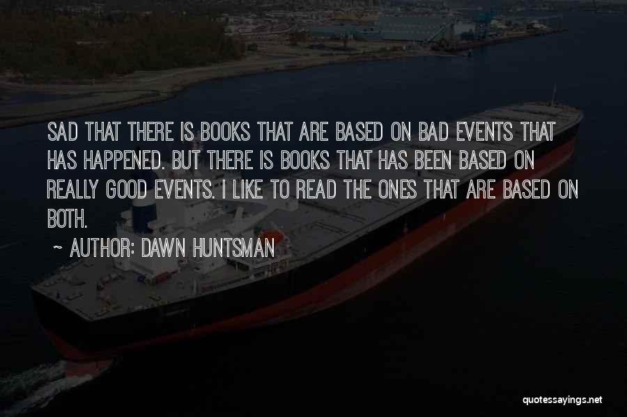 Dawn Huntsman Quotes: Sad That There Is Books That Are Based On Bad Events That Has Happened. But There Is Books That Has