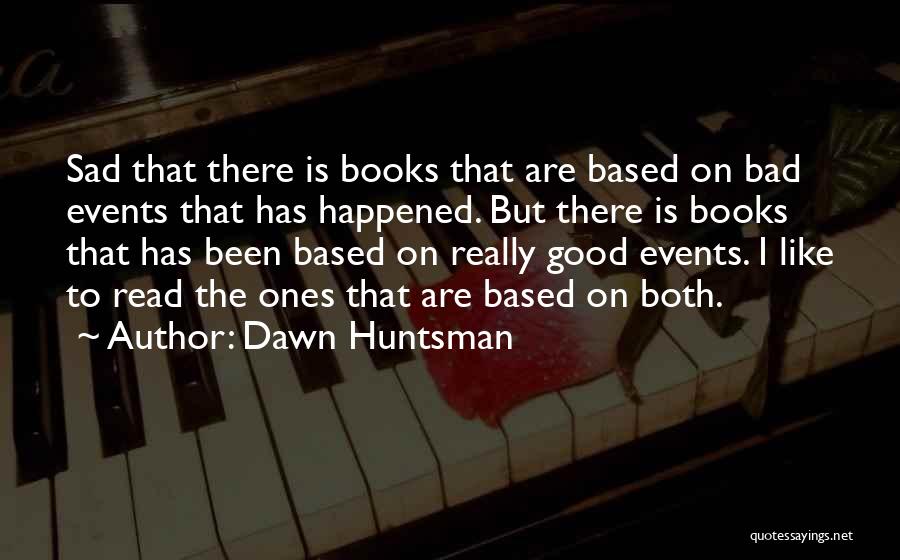 Dawn Huntsman Quotes: Sad That There Is Books That Are Based On Bad Events That Has Happened. But There Is Books That Has