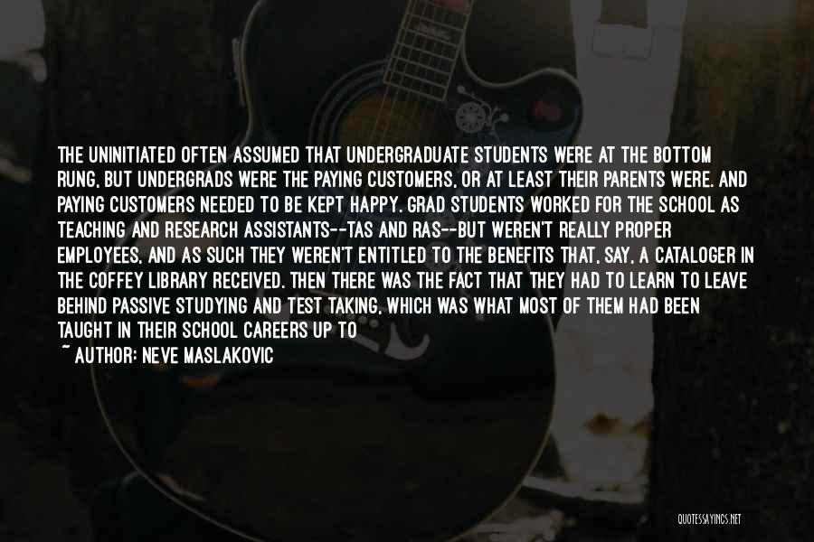 Neve Maslakovic Quotes: The Uninitiated Often Assumed That Undergraduate Students Were At The Bottom Rung, But Undergrads Were The Paying Customers, Or At