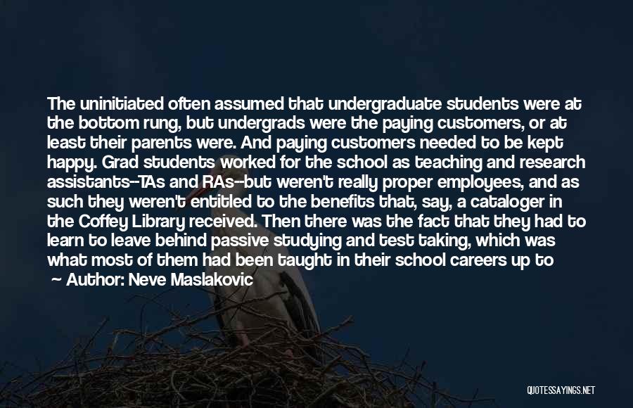 Neve Maslakovic Quotes: The Uninitiated Often Assumed That Undergraduate Students Were At The Bottom Rung, But Undergrads Were The Paying Customers, Or At