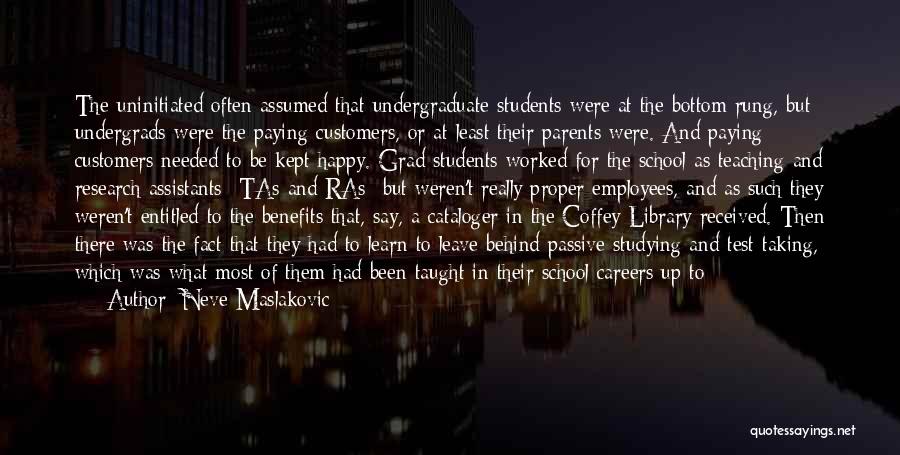 Neve Maslakovic Quotes: The Uninitiated Often Assumed That Undergraduate Students Were At The Bottom Rung, But Undergrads Were The Paying Customers, Or At