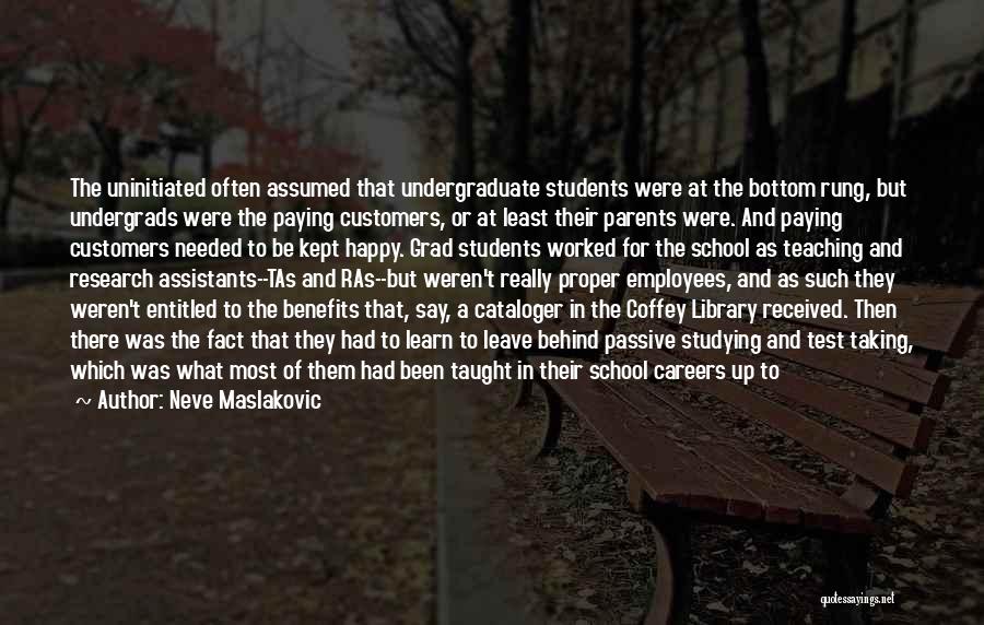 Neve Maslakovic Quotes: The Uninitiated Often Assumed That Undergraduate Students Were At The Bottom Rung, But Undergrads Were The Paying Customers, Or At