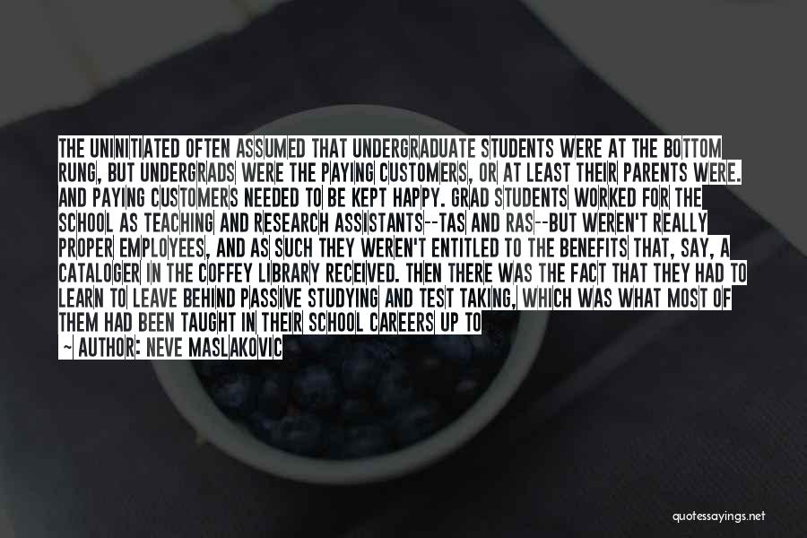 Neve Maslakovic Quotes: The Uninitiated Often Assumed That Undergraduate Students Were At The Bottom Rung, But Undergrads Were The Paying Customers, Or At