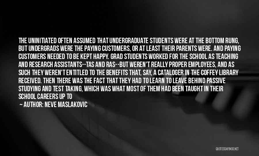 Neve Maslakovic Quotes: The Uninitiated Often Assumed That Undergraduate Students Were At The Bottom Rung, But Undergrads Were The Paying Customers, Or At