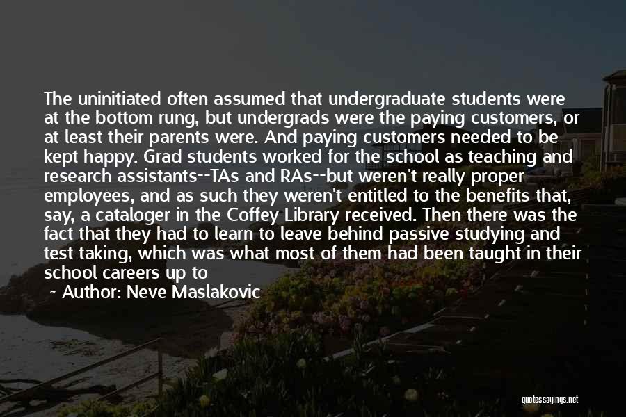 Neve Maslakovic Quotes: The Uninitiated Often Assumed That Undergraduate Students Were At The Bottom Rung, But Undergrads Were The Paying Customers, Or At