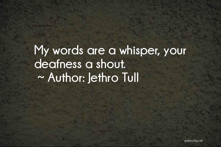 Jethro Tull Quotes: My Words Are A Whisper, Your Deafness A Shout.