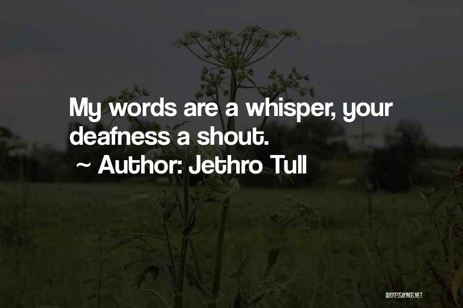 Jethro Tull Quotes: My Words Are A Whisper, Your Deafness A Shout.