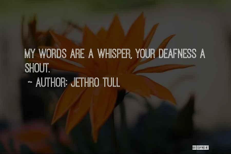 Jethro Tull Quotes: My Words Are A Whisper, Your Deafness A Shout.