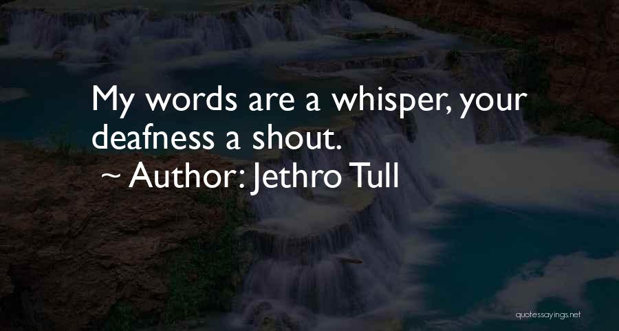 Jethro Tull Quotes: My Words Are A Whisper, Your Deafness A Shout.