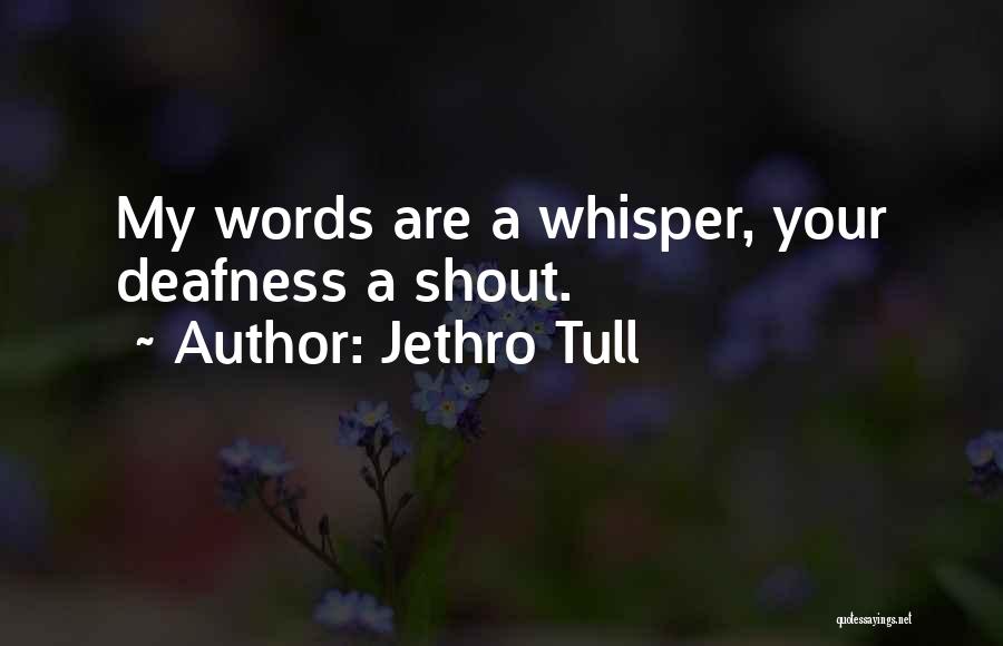 Jethro Tull Quotes: My Words Are A Whisper, Your Deafness A Shout.