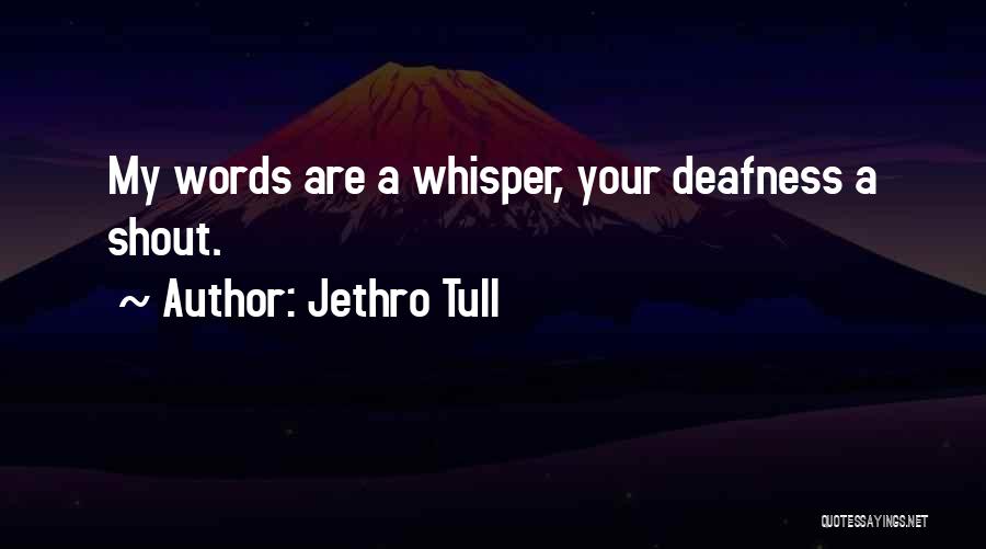 Jethro Tull Quotes: My Words Are A Whisper, Your Deafness A Shout.