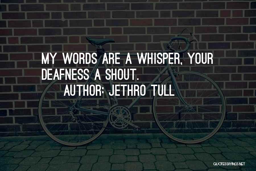 Jethro Tull Quotes: My Words Are A Whisper, Your Deafness A Shout.
