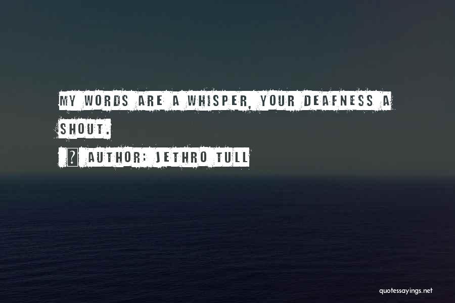 Jethro Tull Quotes: My Words Are A Whisper, Your Deafness A Shout.