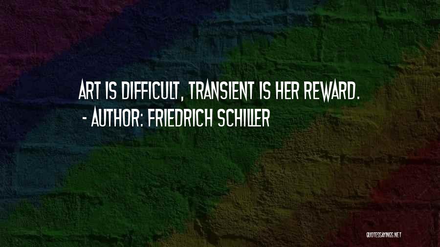 Friedrich Schiller Quotes: Art Is Difficult, Transient Is Her Reward.